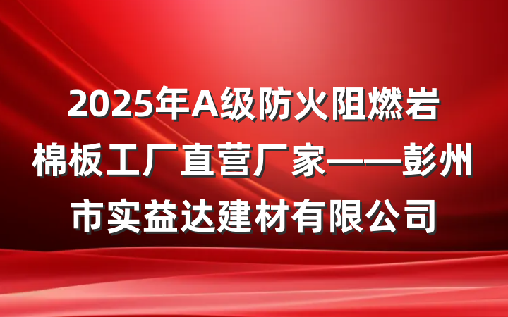 2025年A级防火阻燃岩棉板工厂直营厂家——彭州市实益达建材有限公司