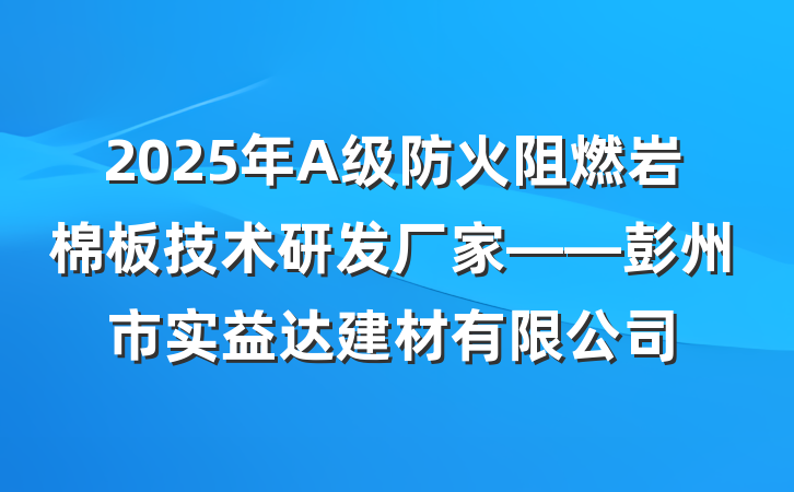 2025年A级防火阻燃岩棉板技术研发厂家——彭州市实益达建材有限公司