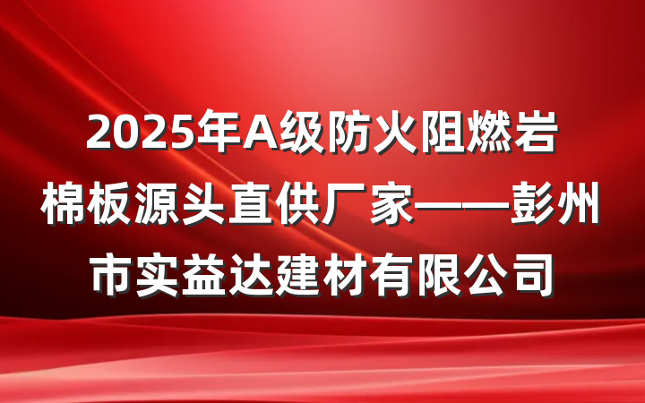 2025年A级防火阻燃岩棉板源头直供厂家——彭州市实益达建材有限公司