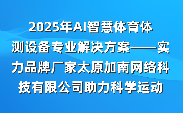 2025年AI智慧体育体测设备专业解决方案——实力品牌厂家太原加南网络科技有限公司助力科学运动