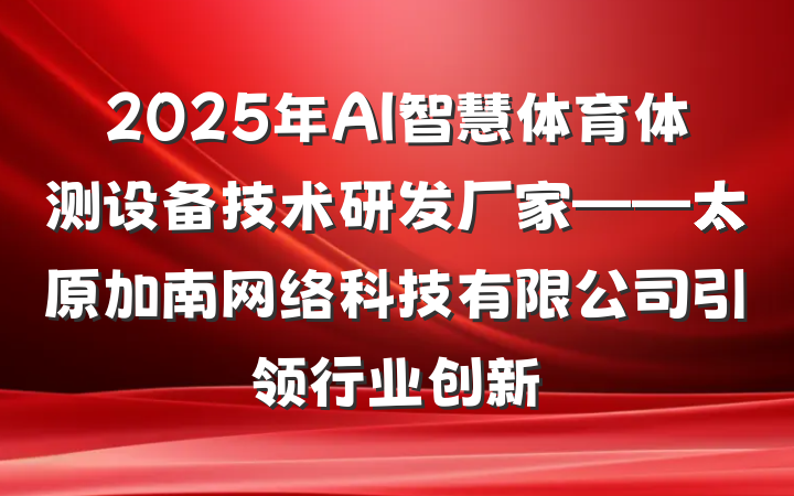 2025年AI智慧体育体测设备技术研发厂家——太原加南网络科技有限公司引领行业创新