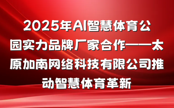 2025年AI智慧体育公园实力品牌厂家合作——太原加南网络科技有限公司推动智慧体育革新