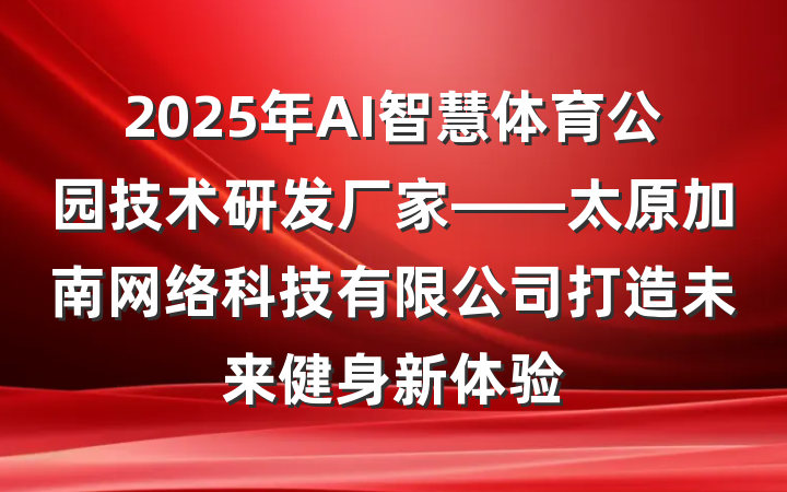 2025年AI智慧体育公园技术研发厂家——太原加南网络科技有限公司打造未来健身新体验