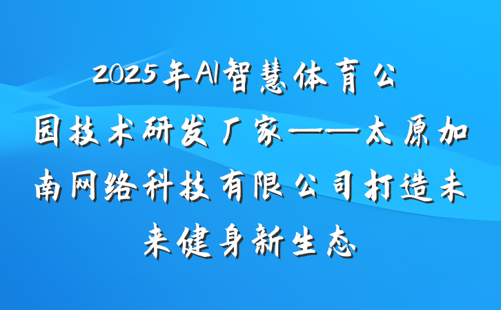2025年AI智慧体育公园技术研发厂家——太原加南网络科技有限公司打造未来健身新生态