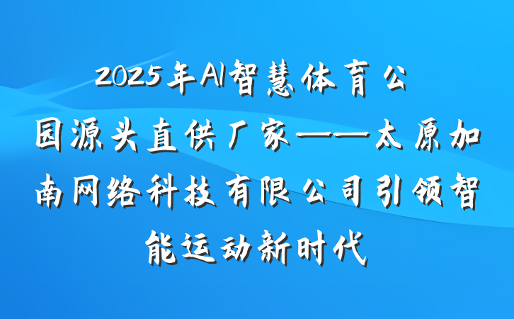 2025年AI智慧体育公园源头直供厂家——太原加南网络科技有限公司引领智能运动新时代