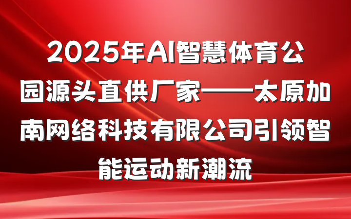 2025年AI智慧体育公园源头直供厂家——太原加南网络科技有限公司引领智能运动新潮流