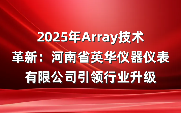 2025年Array技术革新:河南省英华仪器仪表有限公司引领行业升级