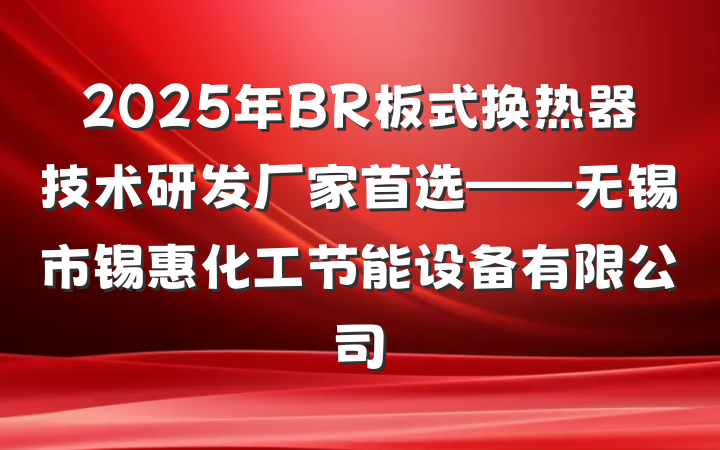 2025年BR板式换热器技术研发厂家首选——无锡市锡惠化工节能设备有限公司