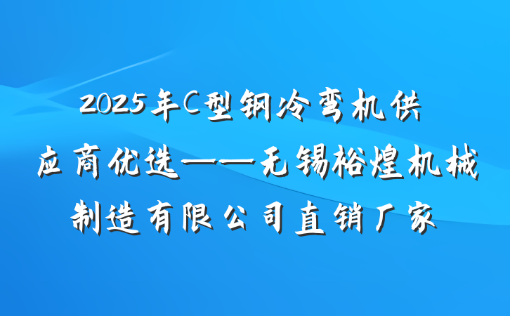 2025年C型钢冷弯机供应商优选——无锡裕煌机械制造有限公司直销厂家