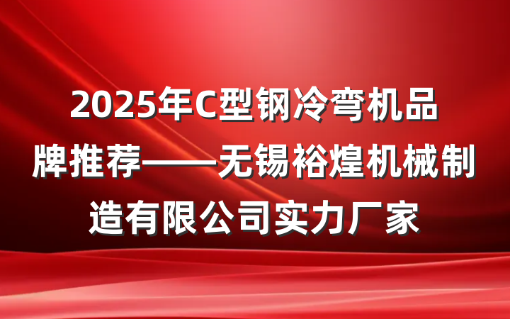 2025年C型钢冷弯机品牌推荐——无锡裕煌机械制造有限公司实力厂家