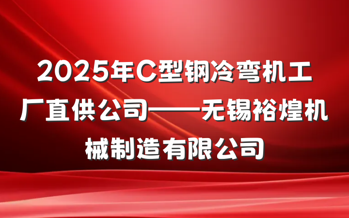 2025年C型钢冷弯机工厂直供公司——无锡裕煌机械制造有限公司