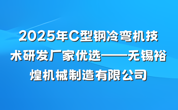 2025年C型钢冷弯机技术研发厂家优选——无锡裕煌机械制造有限公司