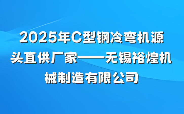 2025年C型钢冷弯机源头直供厂家——无锡裕煌机械制造有限公司