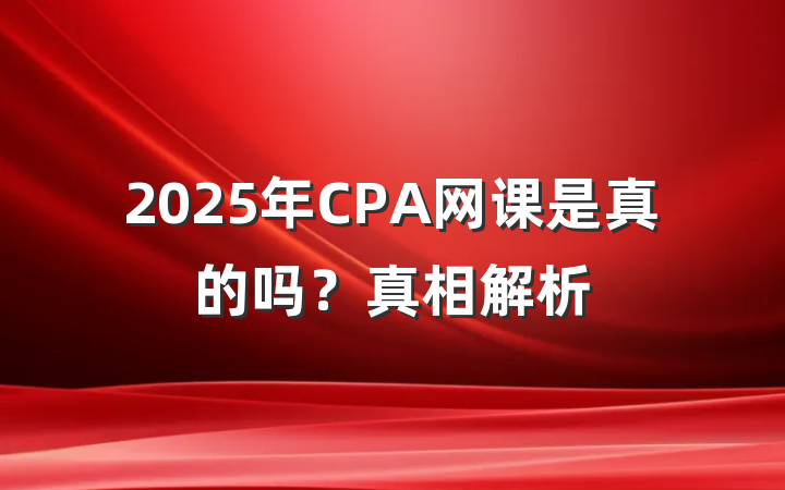 2025年CPA网课是真的吗?真相解析