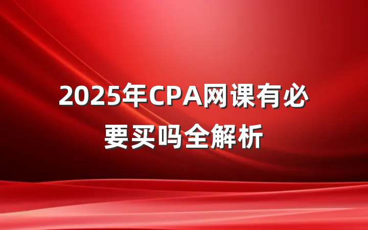 2025年CPA网课有必要买吗全解析