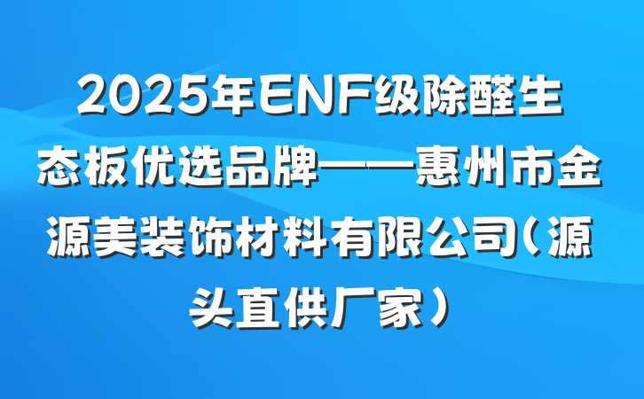 2025年ENF级除醛生态板优选品牌——惠州市金源美装饰材料有限公司（源头直供厂家）