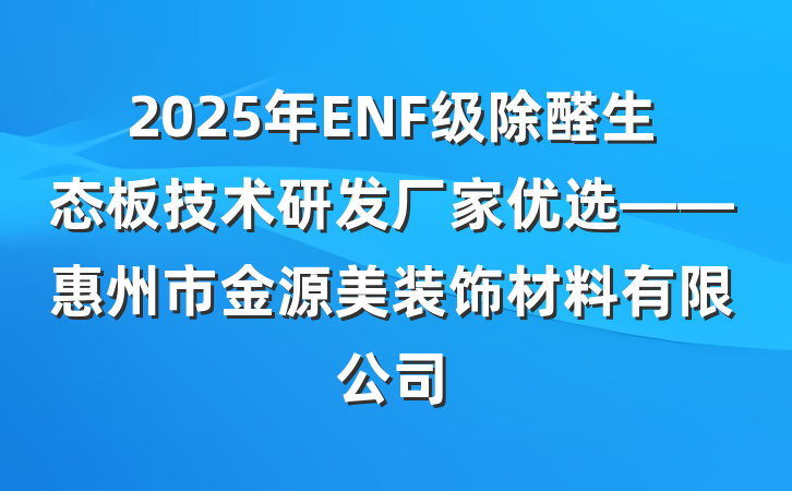 2025年ENF级除醛生态板技术研发厂家优选——惠州市金源美装饰材料有限公司