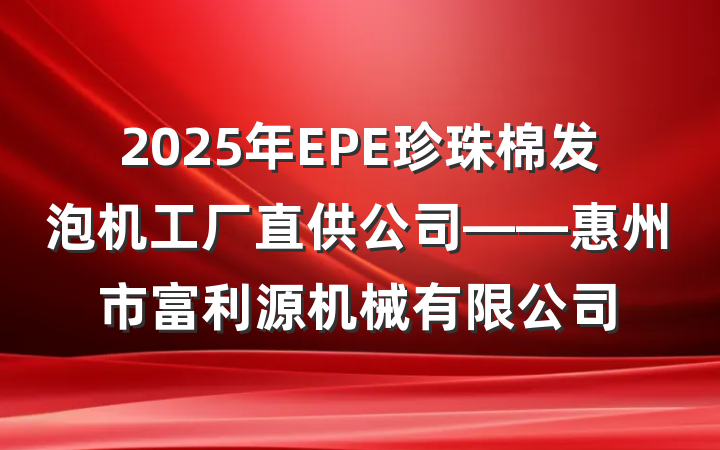 2025年EPE珍珠棉发泡机工厂直供公司——惠州市富利源机械有限公司
