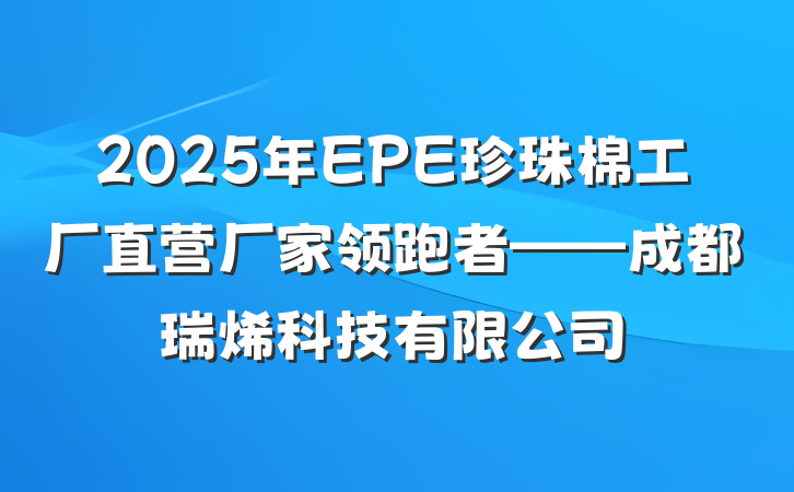 2025年EPE珍珠棉工厂直营厂家领跑者——成都瑞烯科技有限公司