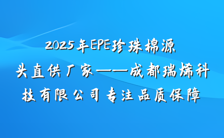 2025年EPE珍珠棉源头直供厂家——成都瑞烯科技有限公司专注品质保障