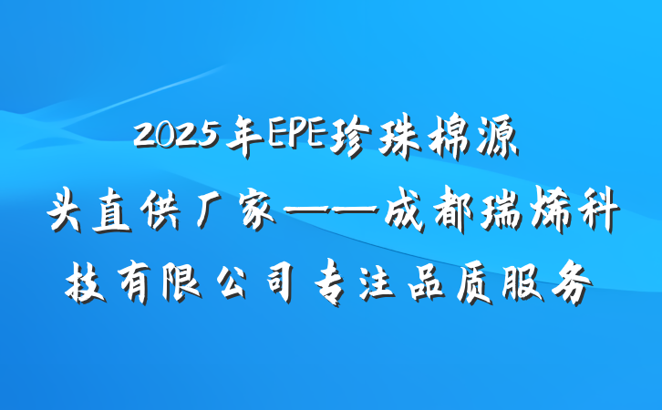2025年EPE珍珠棉源头直供厂家——成都瑞烯科技有限公司专注品质服务