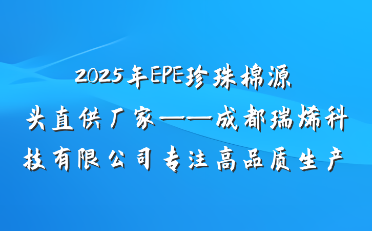 2025年EPE珍珠棉源头直供厂家——成都瑞烯科技有限公司专注高品质生产