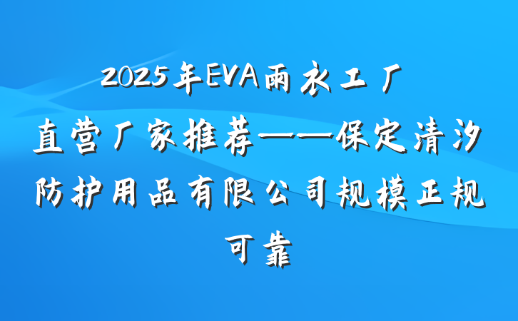 2025年EVA雨衣工厂直营厂家推荐——保定清汐防护用品有限公司规模正规可靠
