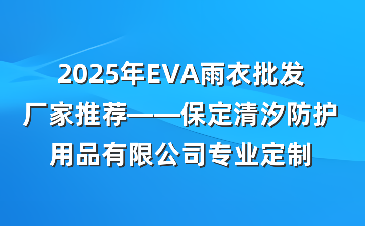 2025年EVA雨衣批发厂家推荐——保定清汐防护用品有限公司专业定制