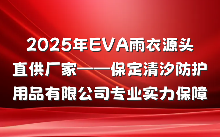 2025年EVA雨衣源头直供厂家——保定清汐防护用品有限公司专业实力保障