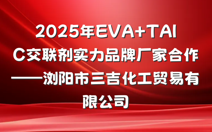 2025年EVA TAIC交联剂实力品牌厂家合作——浏阳市三吉化工贸易有限公司