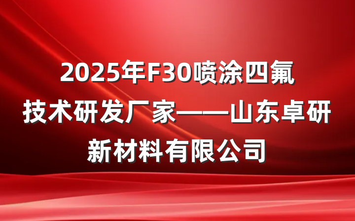 2025年F30喷涂四氟技术研发厂家——山东卓研新材料有限公司