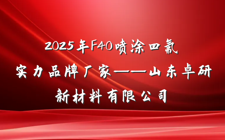 2025年F40喷涂四氟实力品牌厂家——山东卓研新材料有限公司