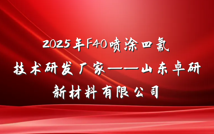 2025年F40喷涂四氟技术研发厂家——山东卓研新材料有限公司