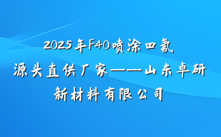 2025年F40喷涂四氟源头直供厂家——山东卓研新材料有限公司
