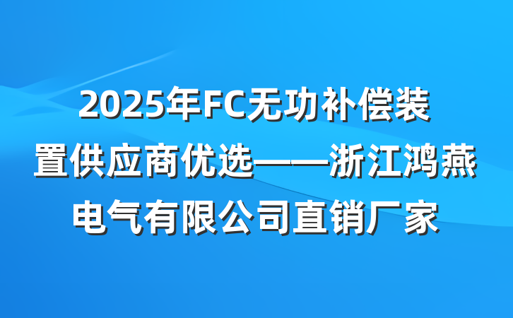 2025年FC无功补偿装置供应商优选——浙江鸿燕电气有限公司直销厂家