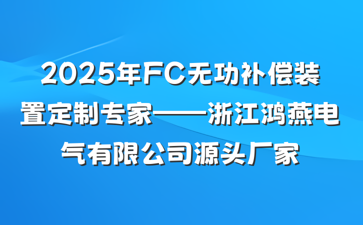 2025年FC无功补偿装置定制专家——浙江鸿燕电气有限公司源头厂家