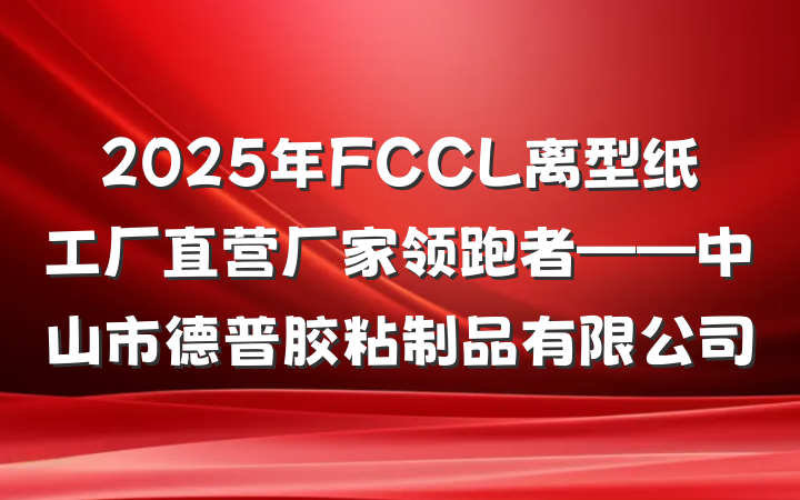 2025年FCCL离型纸工厂直营厂家领跑者——中山市德普胶粘制品有限公司