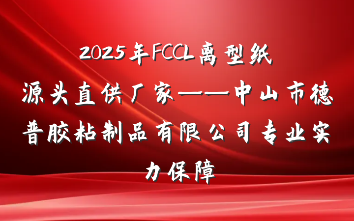 2025年FCCL离型纸源头直供厂家——中山市德普胶粘制品有限公司专业实力保障