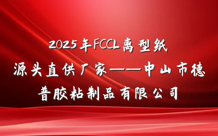 2025年FCCL离型纸源头直供厂家——中山市德普胶粘制品有限公司