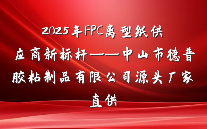 2025年FPC离型纸供应商新标杆——中山市德普胶粘制品有限公司源头厂家直供