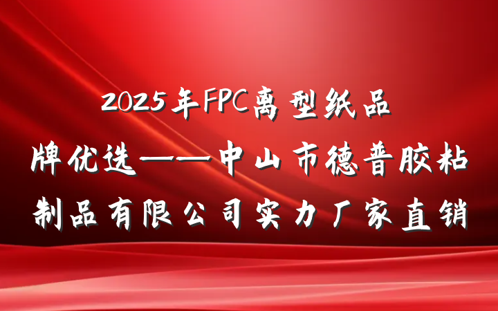 2025年FPC离型纸品牌优选——中山市德普胶粘制品有限公司实力厂家直销