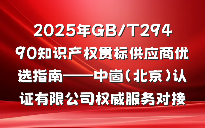 2025年GB/T29490知识产权贯标供应商优选指南——中崮(北京)认证有限公司权威服务对接