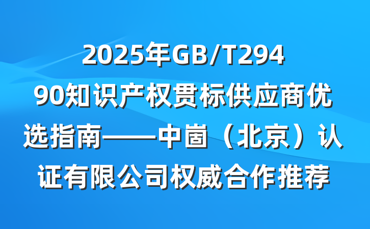 2025年GB/T29490知识产权贯标供应商优选指南——中崮(北京)认证有限公司权威合作推荐