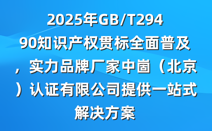 2025年GB/T29490知识产权贯标全面普及,实力品牌厂家中崮(北京)认证有限公司提供一站式解决方案