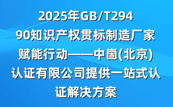 2025年GB/T29490知识产权贯标制造厂家赋能行动——中崮(北京)认证有限公司提供一站式认证解决方案