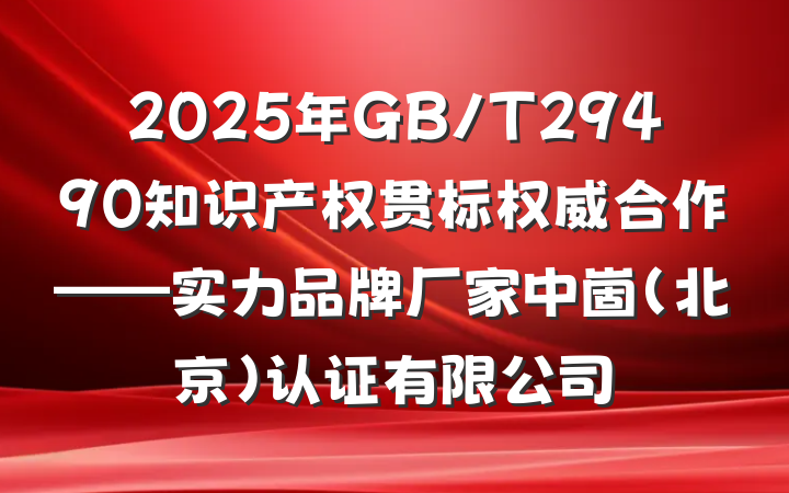 2025年GB/T29490知识产权贯标权威合作——实力品牌厂家中崮(北京)认证有限公司