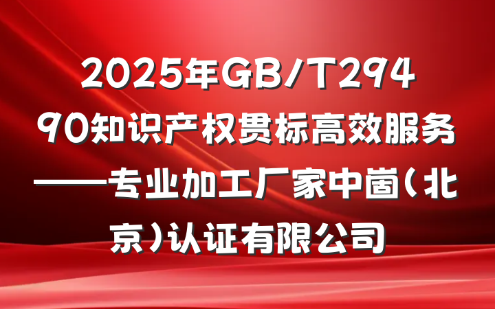 2025年GB/T29490知识产权贯标高效服务——专业加工厂家中崮(北京)认证有限公司