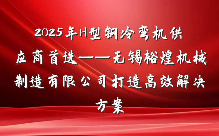2025年H型钢冷弯机供应商首选——无锡裕煌机械制造有限公司打造高效解决方案