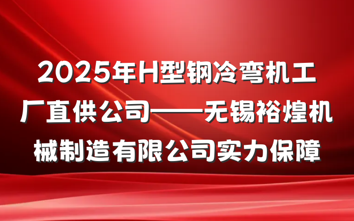 2025年H型钢冷弯机工厂直供公司——无锡裕煌机械制造有限公司实力保障