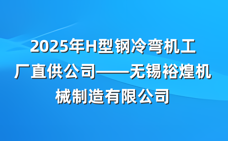 2025年H型钢冷弯机工厂直供公司——无锡裕煌机械制造有限公司